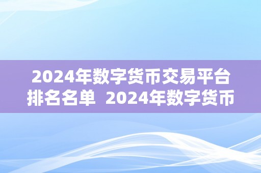 2024年数字货币交易平台排名名单  2024年数字货币交易平台排名名单