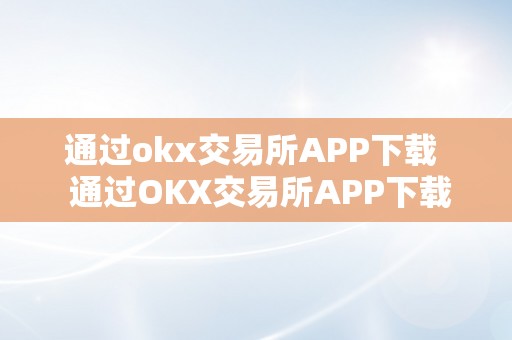 通过okx交易所APP下载  通过OKX交易所APP下载，领会数字货币交易的便利体例