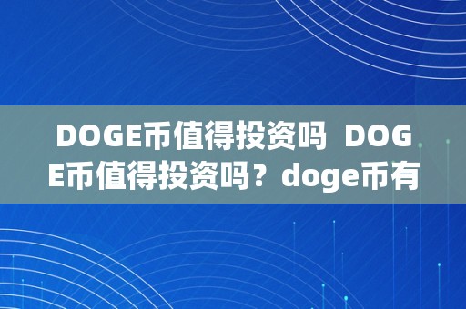 DOGE币值得投资吗  DOGE币值得投资吗？doge币有投资价值吗？