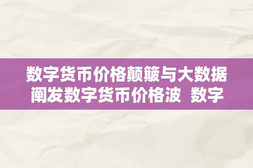 数字货币价格颠簸与大数据阐发数字货币价格波  数字货币价格颠簸与大数据阐发：探究数字货币价格颠簸的因素与趋向