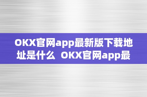 OKX官网app最新版下载地址是什么  OKX官网app最新版下载地址是什么