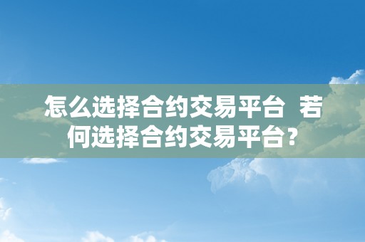 怎么选择合约交易平台  若何选择合约交易平台？