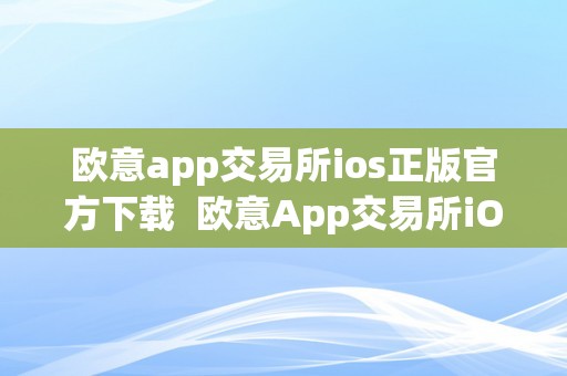 欧意app交易所ios正版官方下载  欧意App交易所iOS正版官方下载及欧意交易所正规吗？