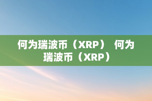 何为瑞波币（XRP）  何为瑞波币（XRP）