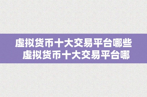 虚拟货币十大交易平台哪些  虚拟货币十大交易平台哪些？比特币、以太坊、瑞波币等支流数字货币在哪些平台上能够交易？