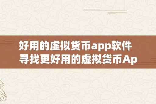 好用的虚拟货币app软件  寻找更好用的虚拟货币App软件：加密货币、数字钱包、交易平台