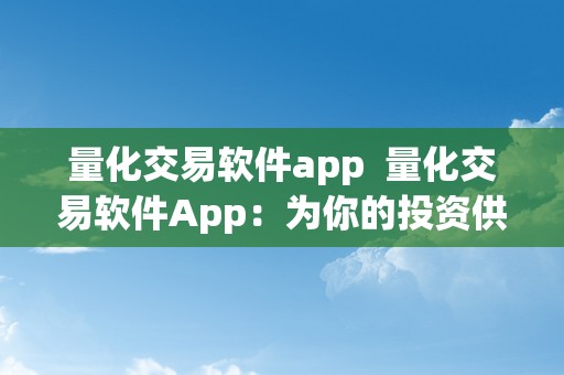 量化交易软件app  量化交易软件App：为你的投资供给科学根据和高效战略