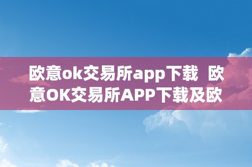 欧意ok交易所app下载  欧意OK交易所APP下载及欧意OKEx交易所