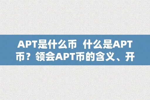 APT是什么币  什么是APT币？领会APT币的含义、开展和将来