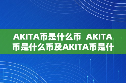 AKITA币是什么币  AKITA币是什么币及AKITA币是什么币，前景若何