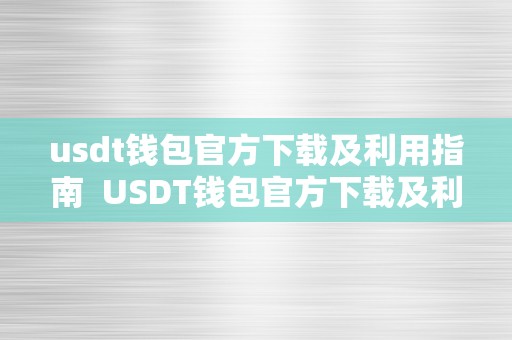 usdt钱包官方下载及利用指南  USDT钱包官方下载及利用指南