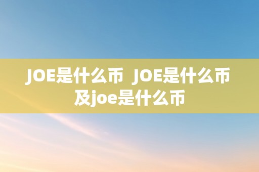 JOE是什么币  JOE是什么币及joe是什么币