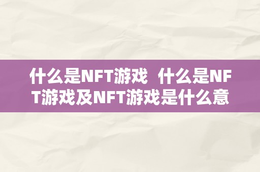 什么是NFT游戏  什么是NFT游戏及NFT游戏是什么意思