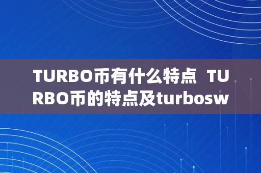 TURBO币有什么特点  TURBO币的特点及turboswap币介绍