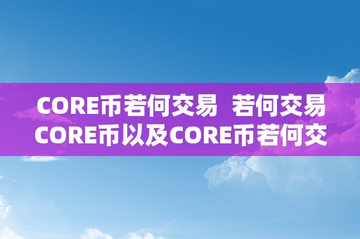 CORE币若何交易  若何交易CORE币以及CORE币若何交易和变现