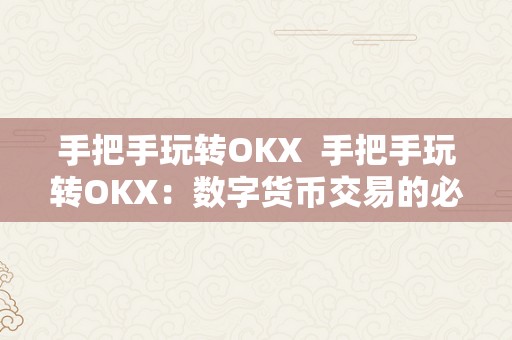 手把手玩转OKX  手把手玩转OKX：数字货币交易的必备技巧