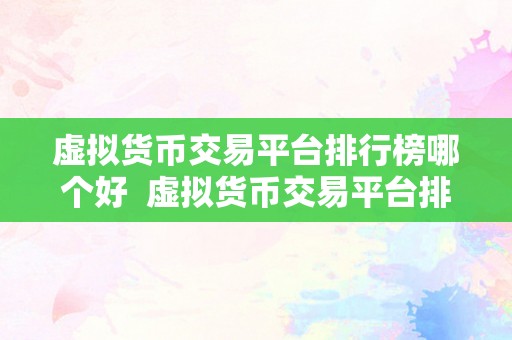 虚拟货币交易平台排行榜哪个好  虚拟货币交易平台排行榜哪个好？比特币、以太坊、瑞波币等虚拟货币交易平台排行榜及评测