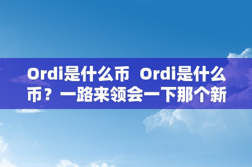 Ordi是什么币  Ordi是什么币？一路来领会一下那个新兴的加密货币