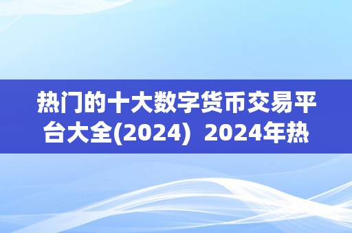 热门的十大数字货币交易平台大全(2024)  2024年热门的十大数字货币交易平台大全