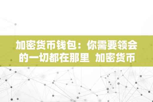 加密货币钱包：你需要领会的一切都在那里  加密货币钱包：你需要领会的一切都在那里