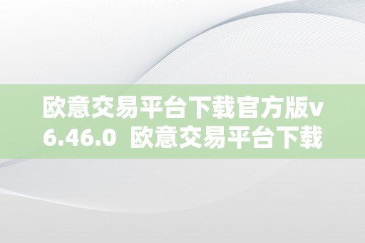 欧意交易平台下载官方版v6.46.0  欧意交易平台下载官方版v6.46.0及欧意交易所最新动静