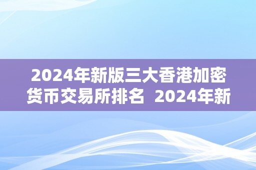 2024年新版三大香港加密货币交易所排名  2024年新版三大香港加密货币交易所排名及香港 加密货币