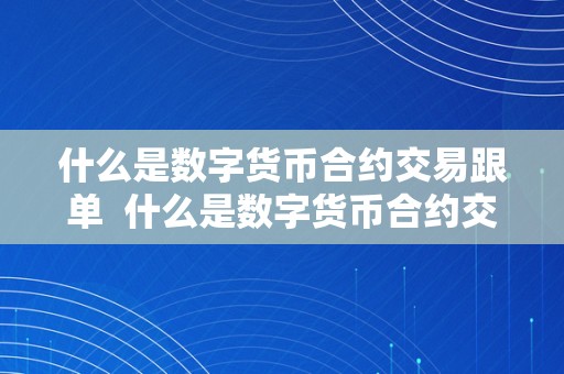 什么是数字货币合约交易跟单  什么是数字货币合约交易跟单及什么是数字货币合约交易跟单营业