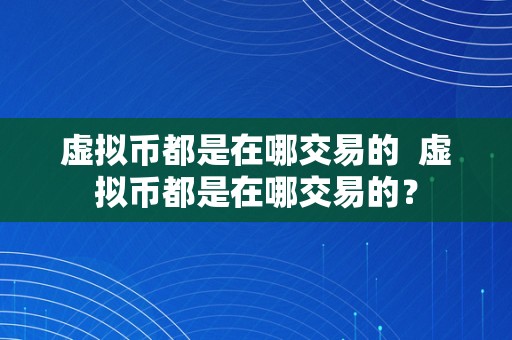 虚拟币都是在哪交易的  虚拟币都是在哪交易的？