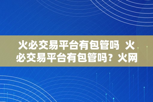 火必交易平台有包管吗  火必交易平台有包管吗？火网交易平台下载步调详解