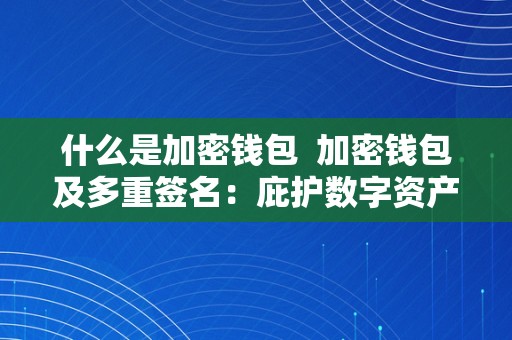 什么是加密钱包  加密钱包及多重签名：庇护数字资产的重要东西