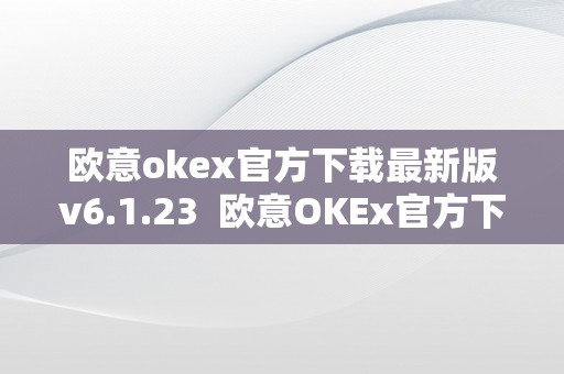 欧意okex官方下载最新版v6.1.23  欧意OKEx官方下载最新版v6.1.23