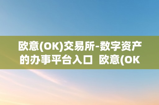 欧意(OK)交易所-数字资产的办事平台入口  欧意(OK)交易所-数字资产的办事平台入口及欧意okex怎么交易