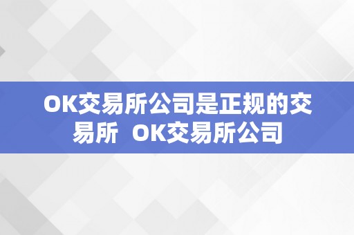 OK交易所公司是正规的交易所  OK交易所公司