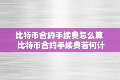 比特币合约手续费怎么算  比特币合约手续费若何计算？比特币合约手续费计算办法详解