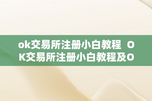 ok交易所注册小白教程  OK交易所注册小白教程及OK交易所登岸指南