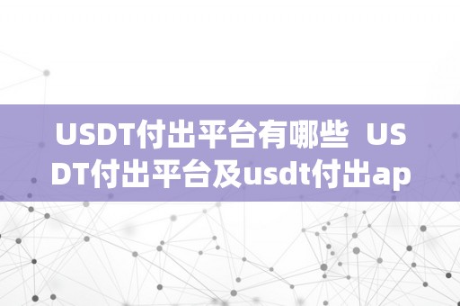 USDT付出平台有哪些  USDT付出平台及usdt付出app全面解析：领会那些平台若何帮忙您便利付出