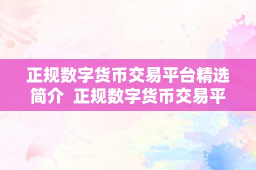 正规数字货币交易平台精选简介  正规数字货币交易平台精选简介