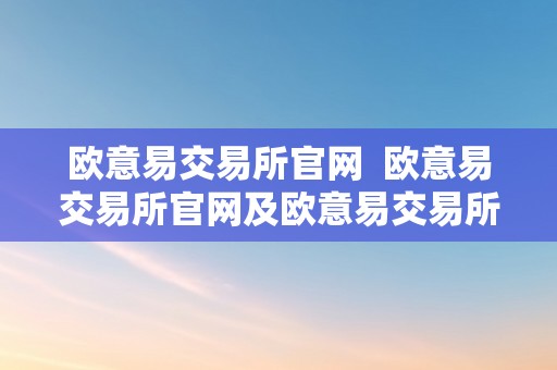 欧意易交易所官网  欧意易交易所官网及欧意易交易所官网首页