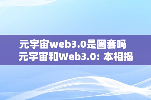 元宇宙web3.0是圈套吗  元宇宙和Web3.0: 本相揭秘