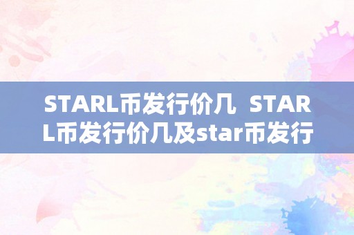 STARL币发行价几  STARL币发行价几及star币发行总量