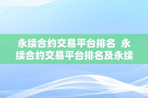 永续合约交易平台排名  永续合约交易平台排名及永续合约交易平台排名前十