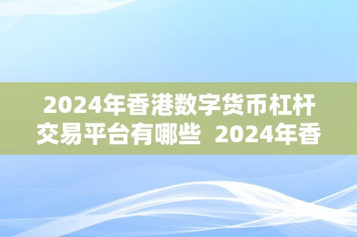 2024年香港数字货币杠杆交易平台有哪些  2024年香港数字货币杠杆交易平台保举