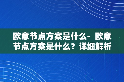 欧意节点方案是什么-  欧意节点方案是什么？详细解析欧意节点方案的布景、目的和意义