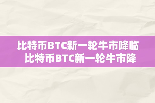 比特币BTC新一轮牛市降临  比特币BTC新一轮牛市降临