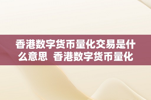 香港数字货币量化交易是什么意思  香港数字货币量化交易是什么意思