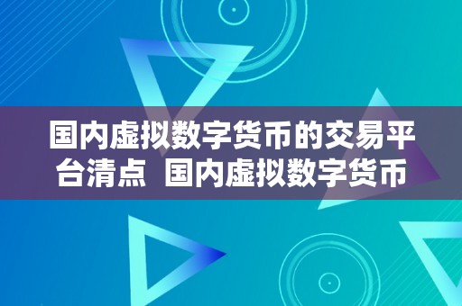 国内虚拟数字货币的交易平台清点  国内虚拟数字货币的交易平台清点：认识市场次要玩家