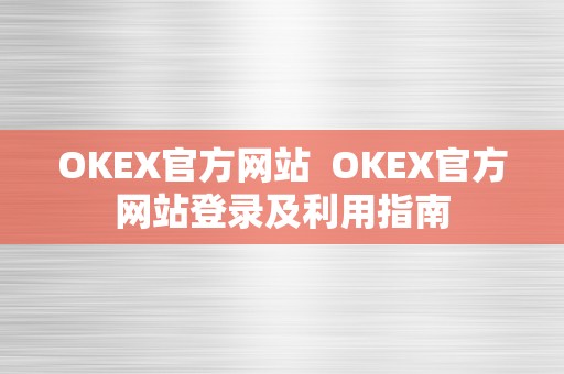 OKEX官方网站  OKEX官方网站登录及利用指南