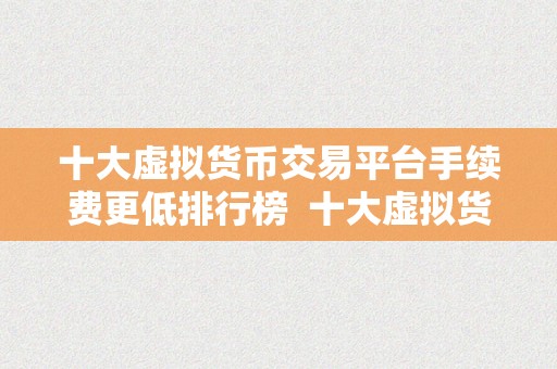 十大虚拟货币交易平台手续费更低排行榜  十大虚拟货币交易平台手续费更低排行榜