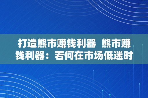 打造熊市赚钱利器  熊市赚钱利器：若何在市场低迷时打造财产？