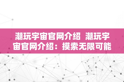 潮玩宇宙官网介绍  潮玩宇宙官网介绍：摸索无限可能的潮水玩具世界